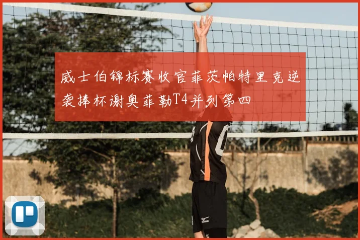 威士伯锦标赛收官菲茨帕特里克逆袭捧杯谢奥菲勒T4并列第四