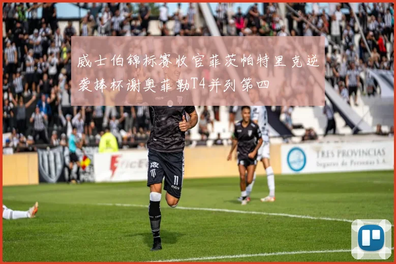 威士伯锦标赛收官菲茨帕特里克逆袭捧杯谢奥菲勒T4并列第四