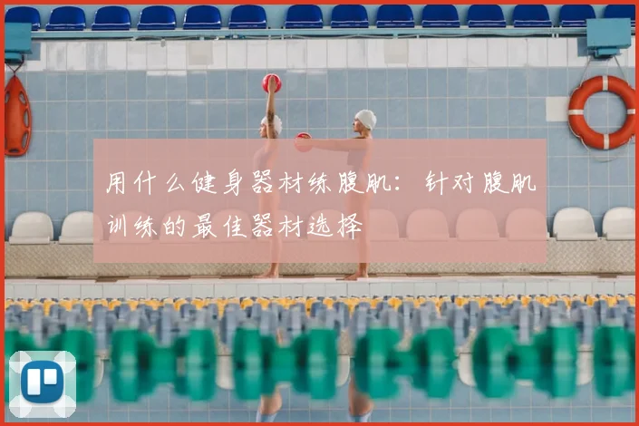 用什么健身器材练腹肌：针对腹肌训练的最佳器材选择