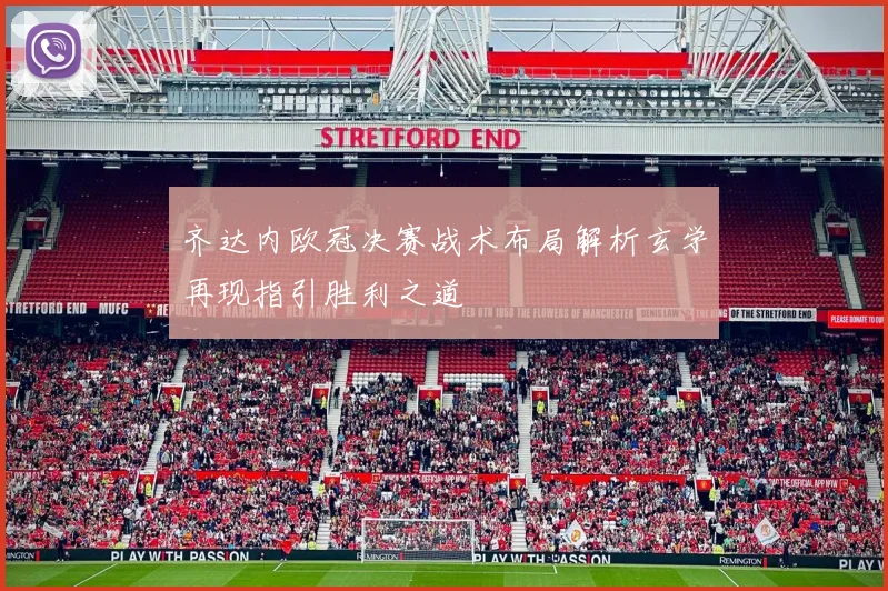 齐达内欧冠决赛战术布局解析玄学再现指引胜利之道