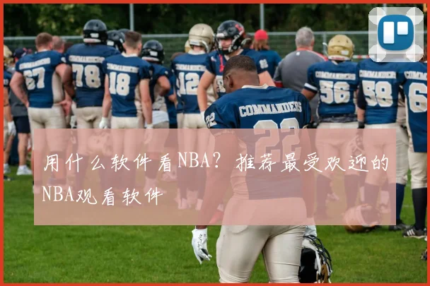 用什么软件看NBA?推荐最受欢迎的NBA观看软件
