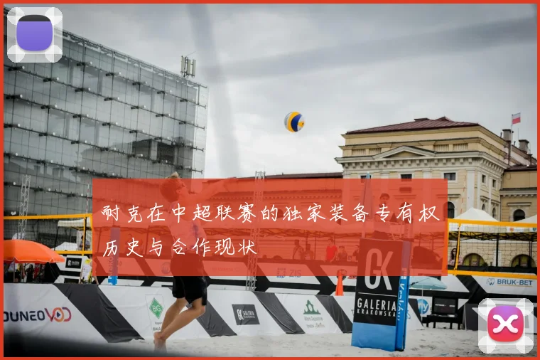 耐克在中超联赛的独家装备专有权历史与合作现状